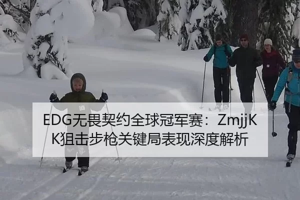 EDG无畏契约全球冠军赛：ZmjjKK狙击步枪关键局表现深度解析