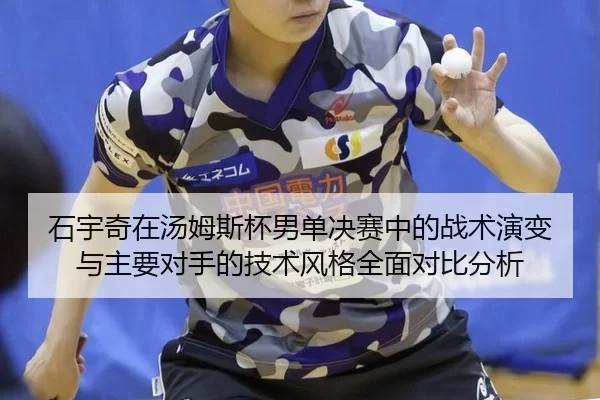 石宇奇在汤姆斯杯男单决赛中的战术演变与主要对手的技术风格全面对比分析