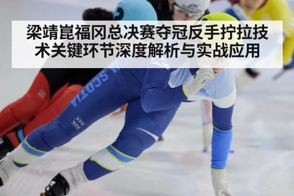 梁靖崑福冈总决赛夺冠反手拧拉技术关键环节深度解析与实战应用