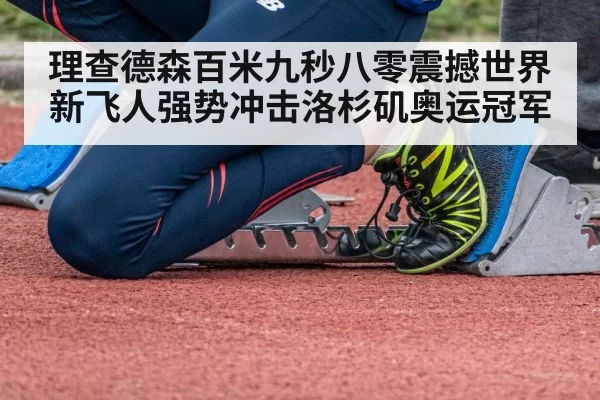 理查德森百米九秒八零震撼世界新飞人强势冲击洛杉矶奥运冠军