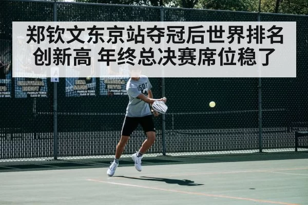 郑钦文东京站夺冠后世界排名创新高 年终总决赛席位稳了