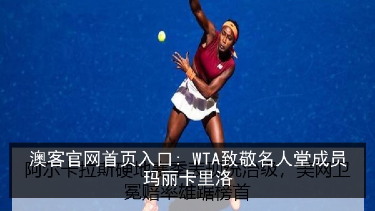 澳客官网首页入口: WTA致敬名人堂成员玛丽卡里洛 澳客官网首页入口: WTA致敬名人堂成员玛丽卡里洛