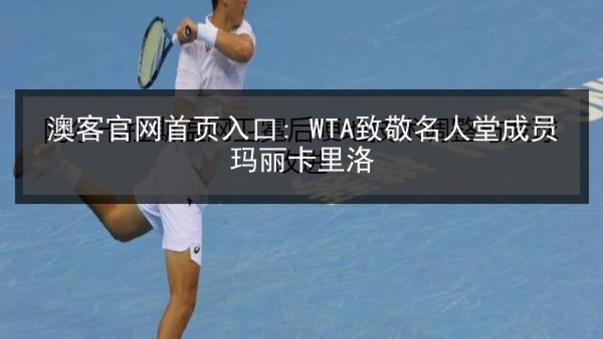 澳客官网首页入口: WTA致敬名人堂成员玛丽卡里洛