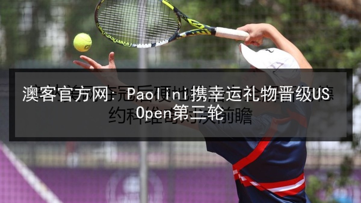 澳客官方网: Paolini携幸运礼物晋级US Open第三轮 澳客官方网: Paolini携幸运礼物晋级US Open第三轮